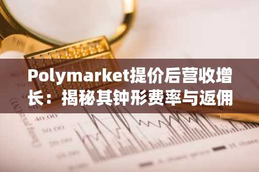 Polymarket提价后营收增长：揭秘其钟形费率与返佣飞轮机制