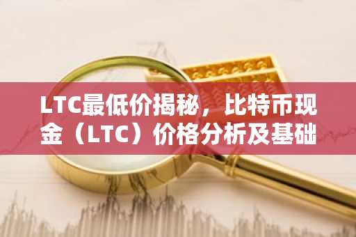 LTC最低价揭秘，比特币现金（LTC）价格分析及基础知识