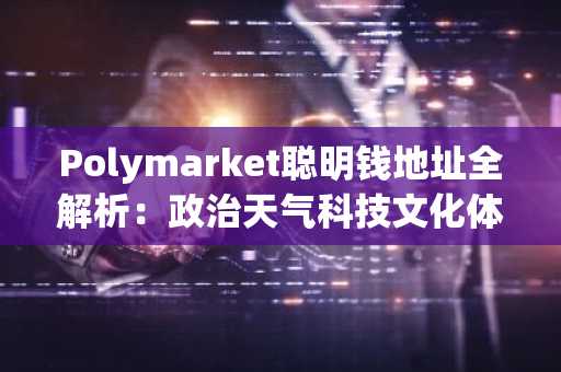 Polymarket聪明钱地址全解析：政治天气科技文化体育五大赛道26个高胜率账户曝光