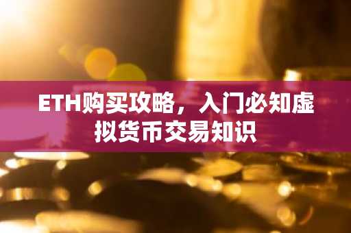 ETH购买攻略，入门必知虚拟货币交易知识