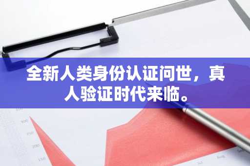 全新人类身份认证问世，真人验证时代来临。