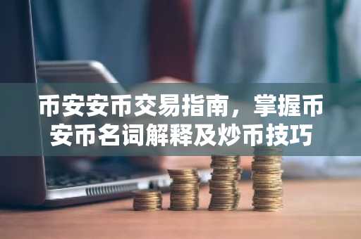 币安安币交易指南，掌握币安币名词解释及炒币技巧