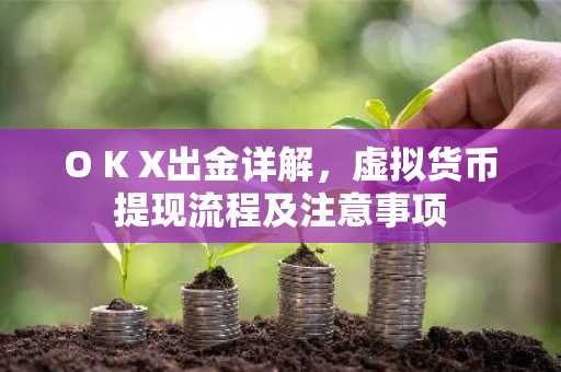 O K X出金详解,虚拟货币提现流程及注意事项