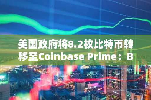 美国政府将8.2枚比特币转移至Coinbase Prime：Bitfinex查获资金转账案