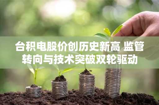 台积电股价创历史新高 监管转向与技术突破双轮驱动