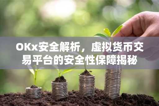 OKx安全解析,虚拟货币交易平台的安全性保障揭秘