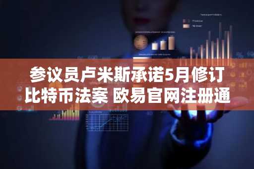 参议员卢米斯承诺5月修订比特币法案 欧易官网注册通道同步开放