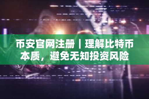 币安官网注册｜理解比特币本质，避免无知投资风险