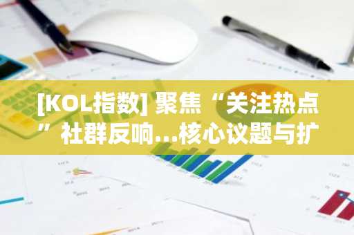 [KOL指数] 聚焦“关注热点”社群反响…核心议题与扩散信息整理