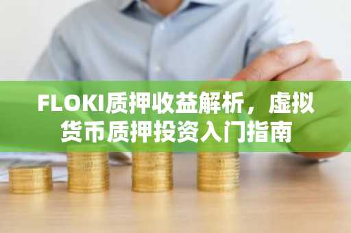 FLOKI质押收益解析，虚拟货币质押投资入门指南