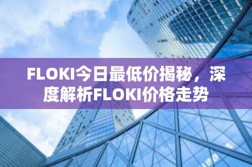 FLOKI今日最低价揭秘，深度解析FLOKI价格走势
