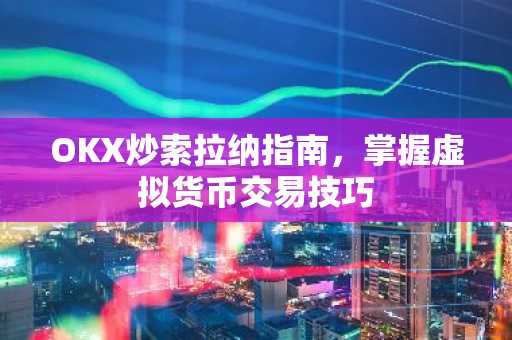 OKX炒索拉纳指南，掌握虚拟货币交易技巧