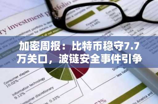 加密周报：比特币稳守7.7万关口，波链安全事件引争议，市场动态追踪