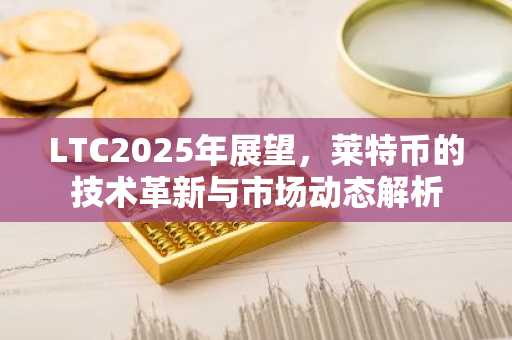 LTC2025年展望,莱特币的技术革新与市场动态解析