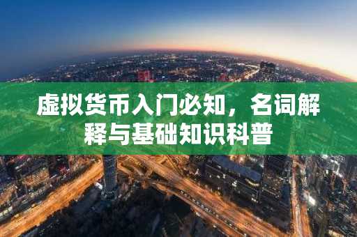 虚拟货币入门必知，名词解释与基础知识科普