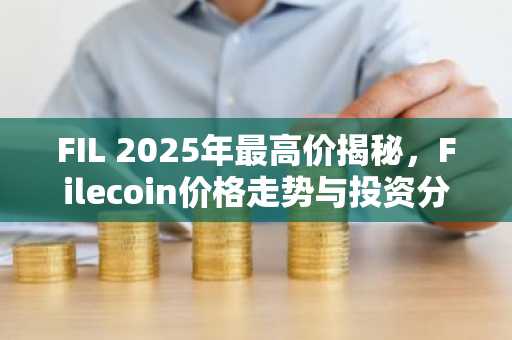 FIL 2025年最高价揭秘，Filecoin价格走势与投资分析
