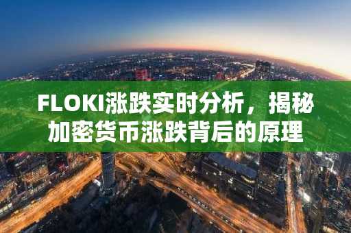 FLOKI涨跌实时分析，揭秘加密货币涨跌背后的原理