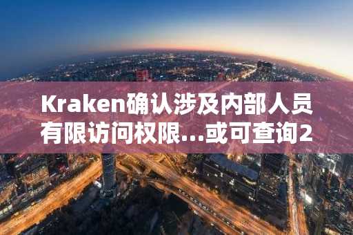 Kraken确认涉及内部人员有限访问权限…或可查询2000个账户