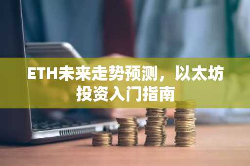 ETH未来走势预测，以太坊投资入门指南