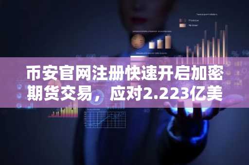 币安官网注册快速开启加密期货交易，应对2.223亿美元清算潮