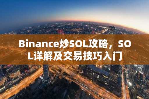 Binance炒SOL攻略，SOL详解及交易技巧入门
