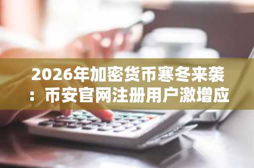 2026年加密货币寒冬来袭：币安官网注册用户激增应对市场波动
