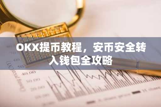 OKX提币教程,安币安全转入钱包全攻略