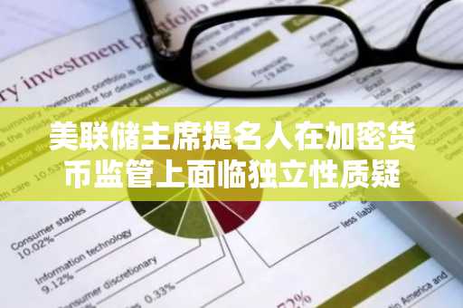 美联储主席提名人在加密货币监管上面临独立性质疑