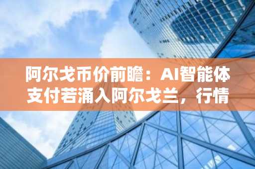 阿尔戈币价前瞻：AI智能体支付若涌入阿尔戈兰，行情将如何演绎？