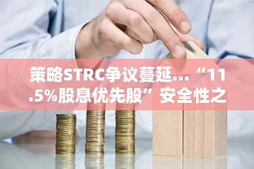 策略STRC争议蔓延…“11.5%股息优先股”安全性之争