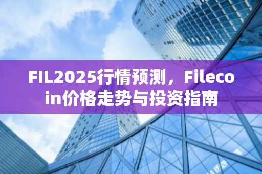FIL2025行情预测，Filecoin价格走势与投资指南