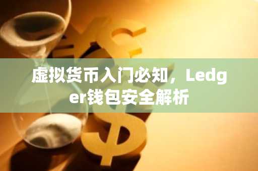 虚拟货币入门必知，Ledger钱包安全解析