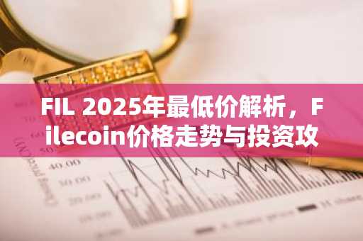 FIL 2025年最低价解析，Filecoin价格走势与投资攻略