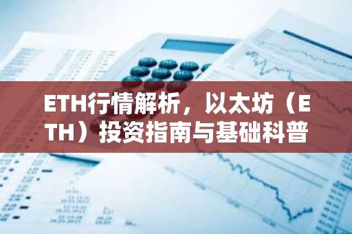 ETH行情解析，以太坊（ETH）投资指南与基础科普