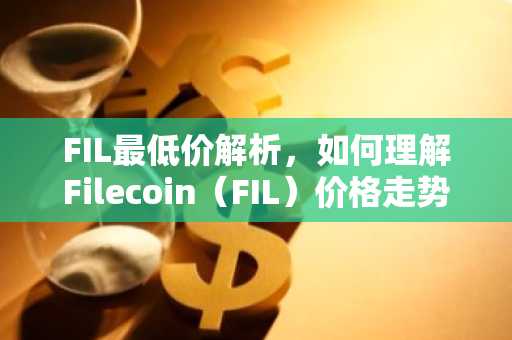 FIL最低价解析，如何理解Filecoin（FIL）价格走势