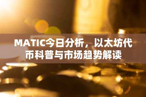 MATIC今日分析，以太坊代币科普与市场趋势解读